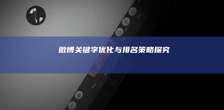 微博关键字优化与排名策略探究